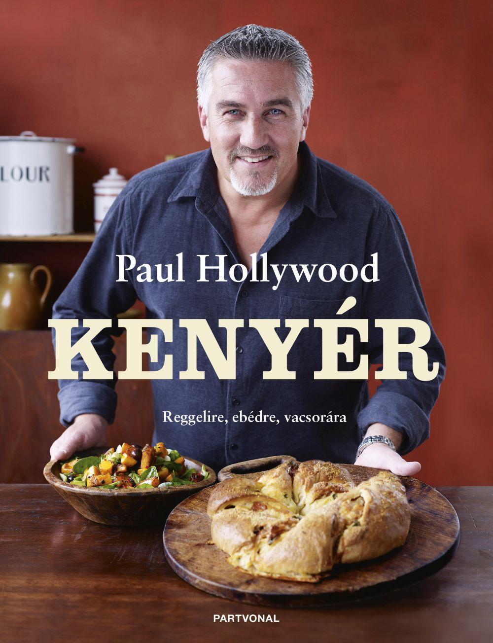 Paul Hollywood - Kenyér - Reggelire, ebédre, vacsorára