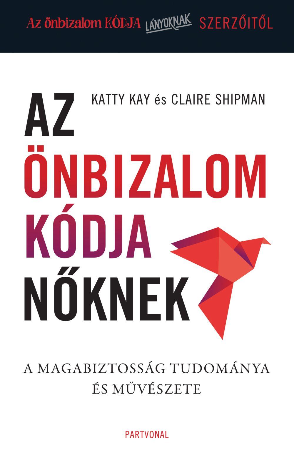 Katty Kay - Claire Shipman - Az önbizalom kódja nőknek - A magabiztosság tudománya és művészete