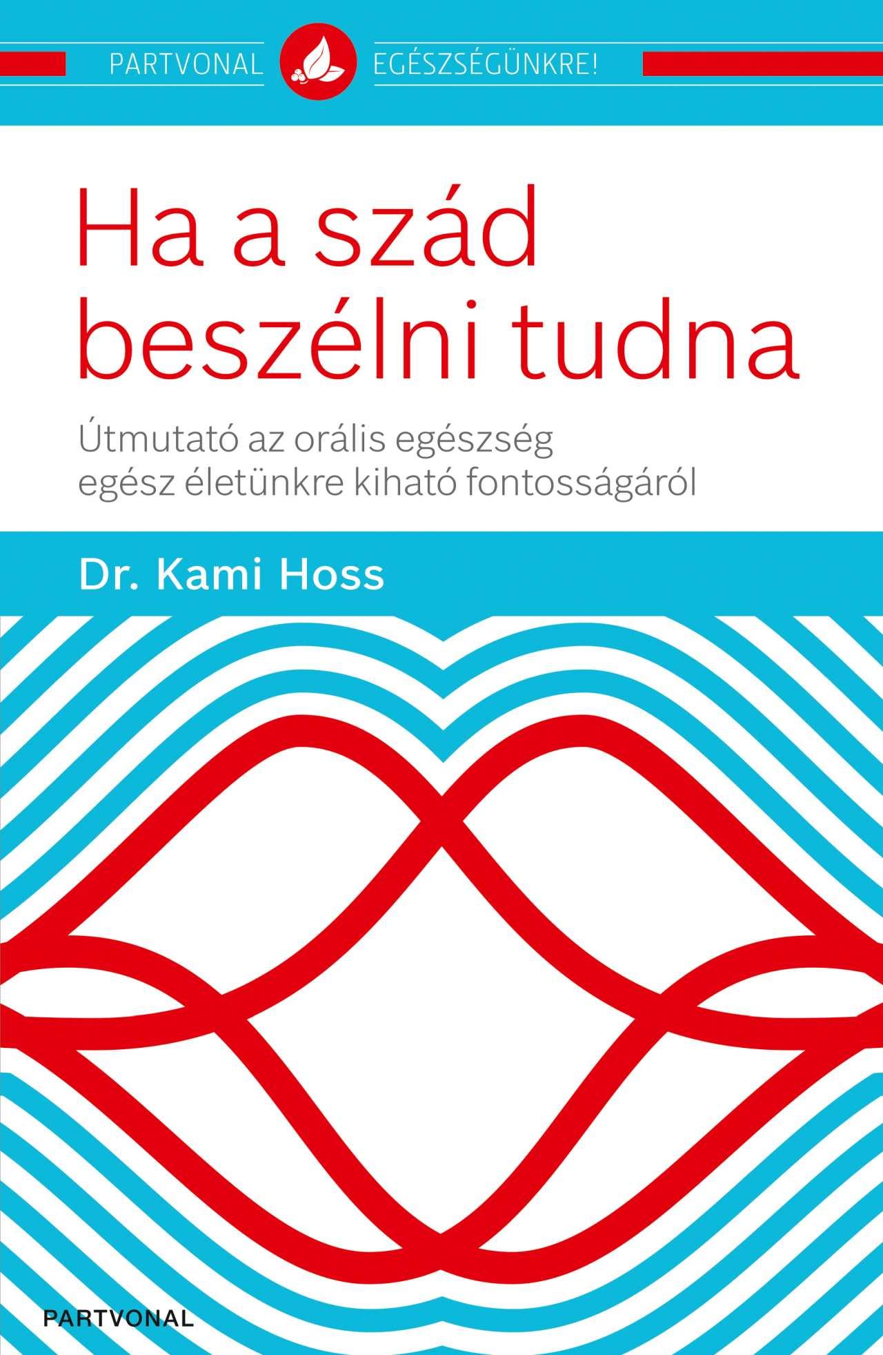 Dr. Kami Hoss - Ha a szád beszélni tudna - Útmutató az orális egészség egész életünkre kiható fontosságáról